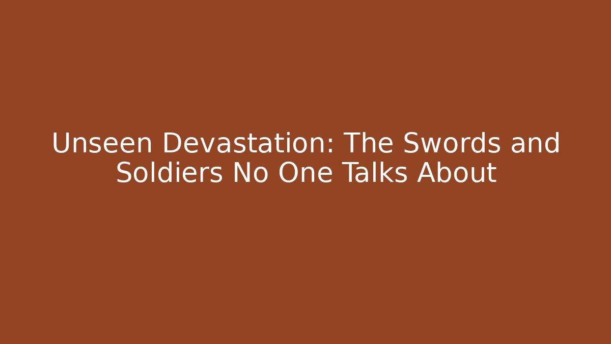 Unseen Devastation: The Swords and Soldiers No One Talks About