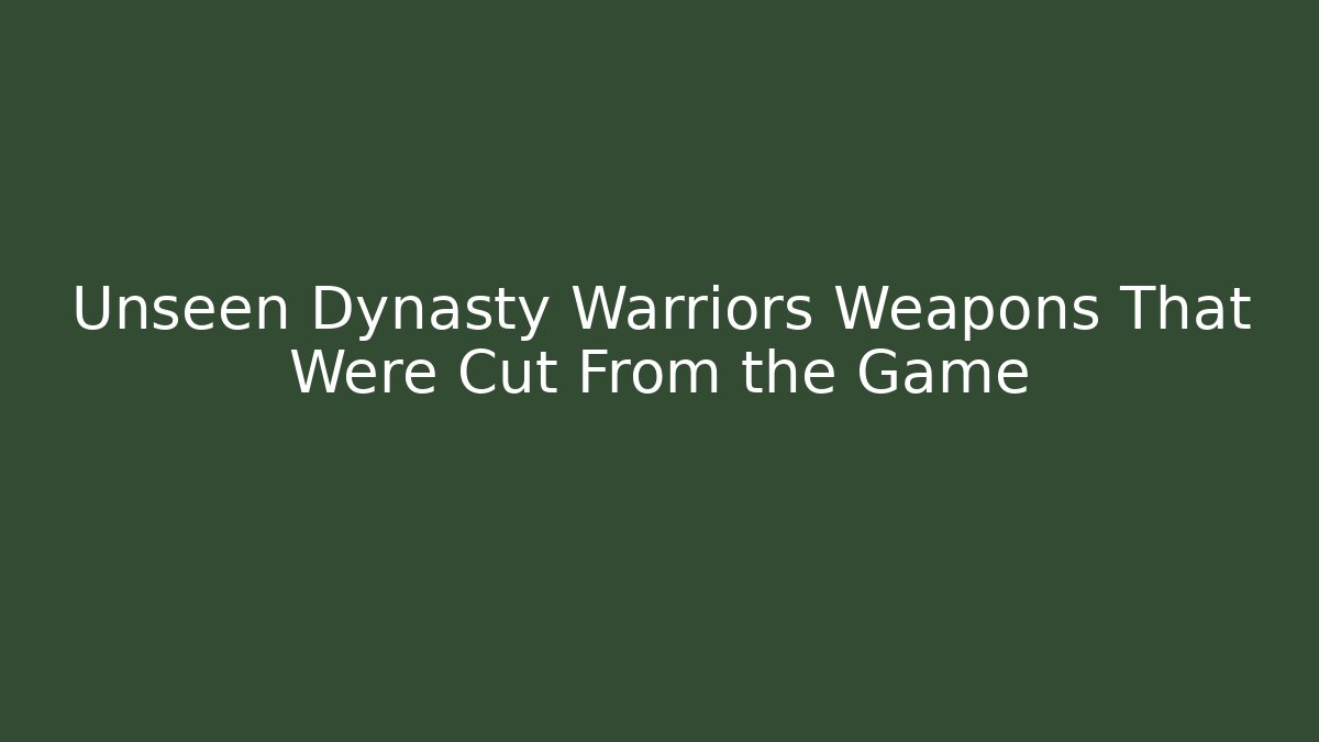 Unseen Dynasty Warriors Weapons That Were Cut From the Game
