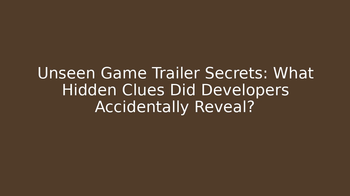 Unseen Game Trailer Secrets: What Hidden Clues Did Developers Accidentally Reveal?