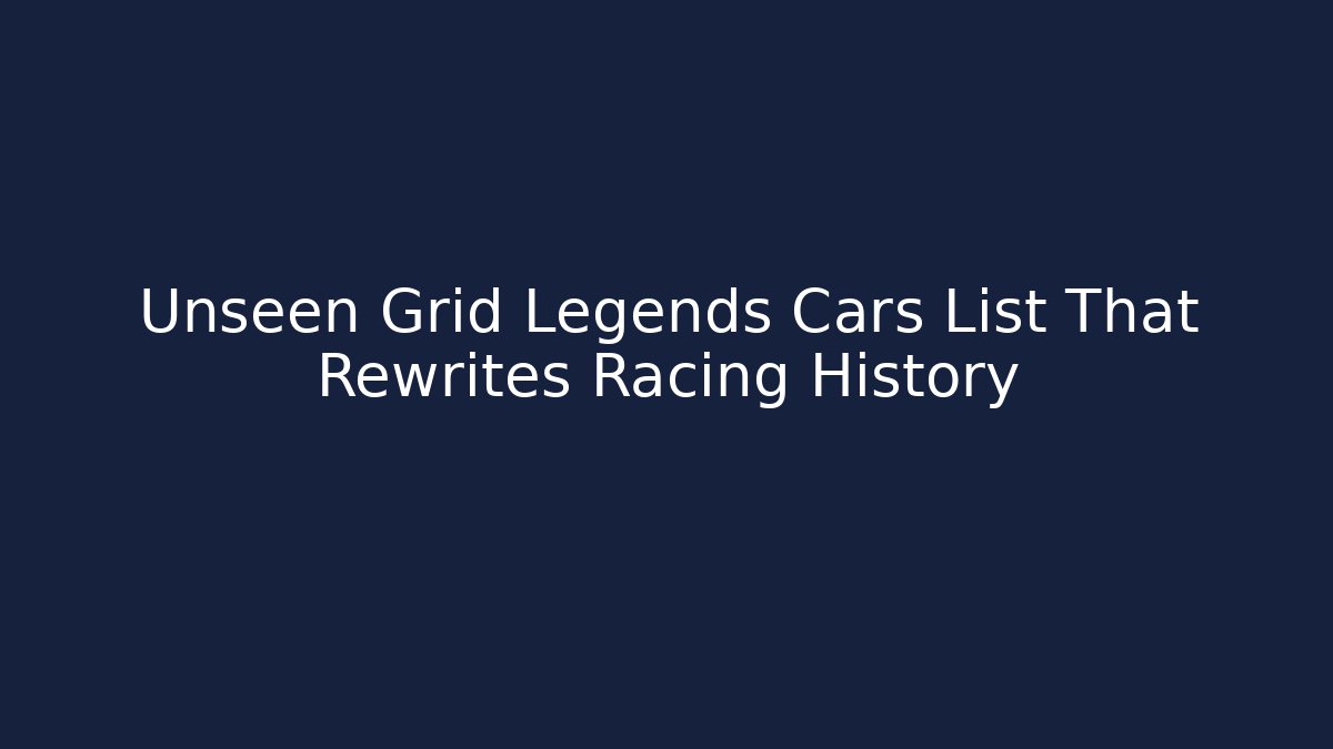 Unseen Grid Legends Cars List That Rewrites Racing History