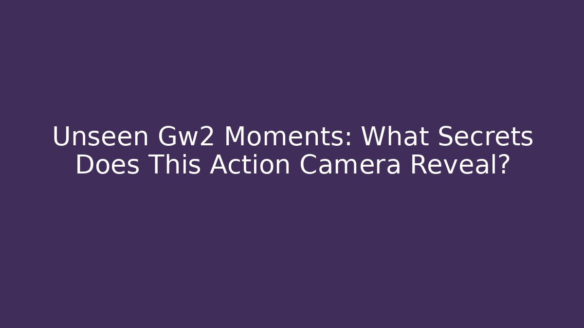 Unseen Gw2 Moments: What Secrets Does This Action Camera Reveal?