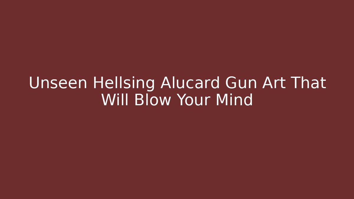 Unseen Hellsing Alucard Gun Art That Will Blow Your Mind