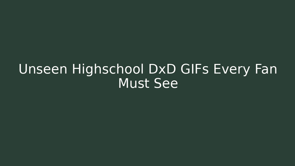 Unseen Highschool DxD GIFs Every Fan Must See