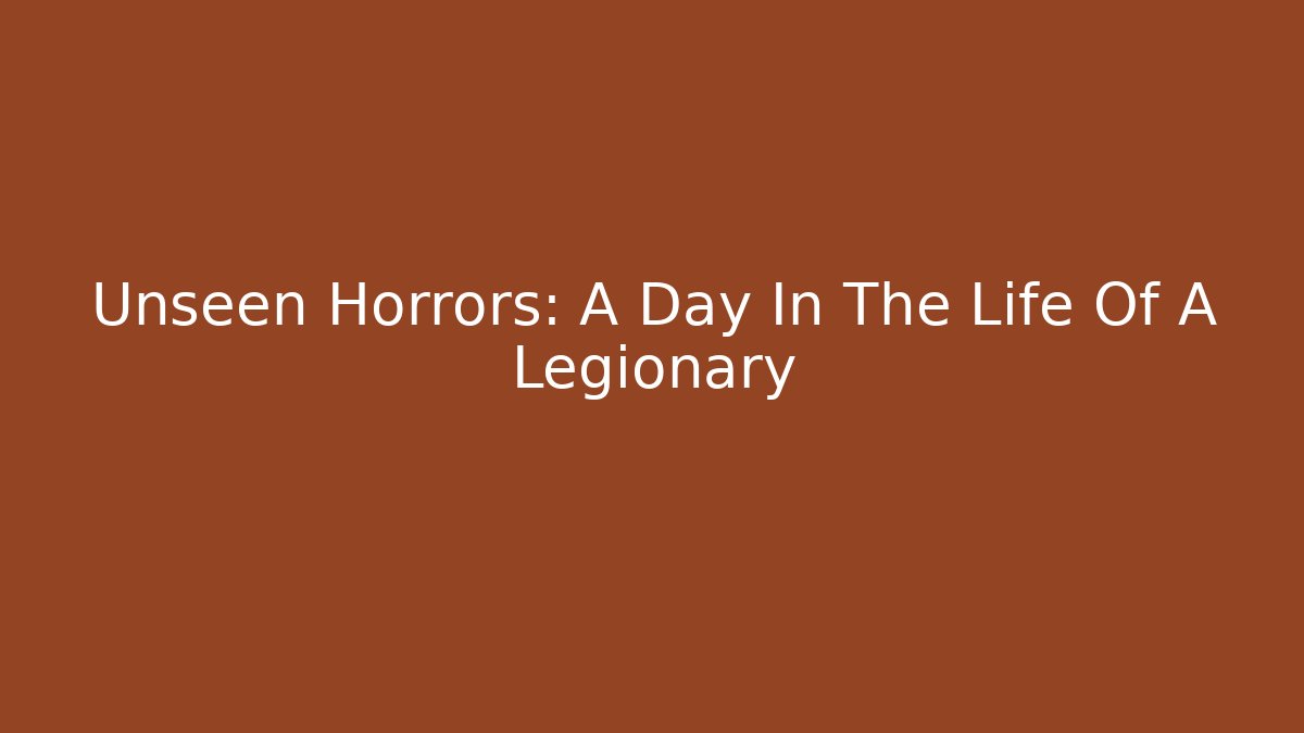 Unseen Horrors: A Day In The Life Of A Legionary