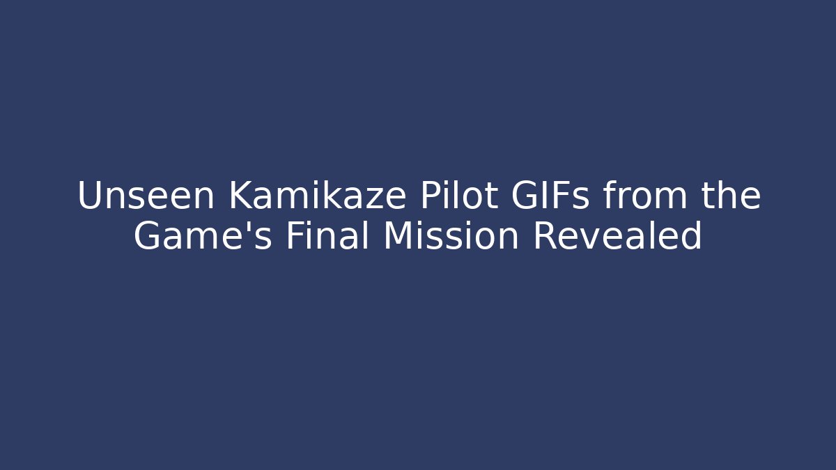 Unseen Kamikaze Pilot GIFs from the Game's Final Mission Revealed