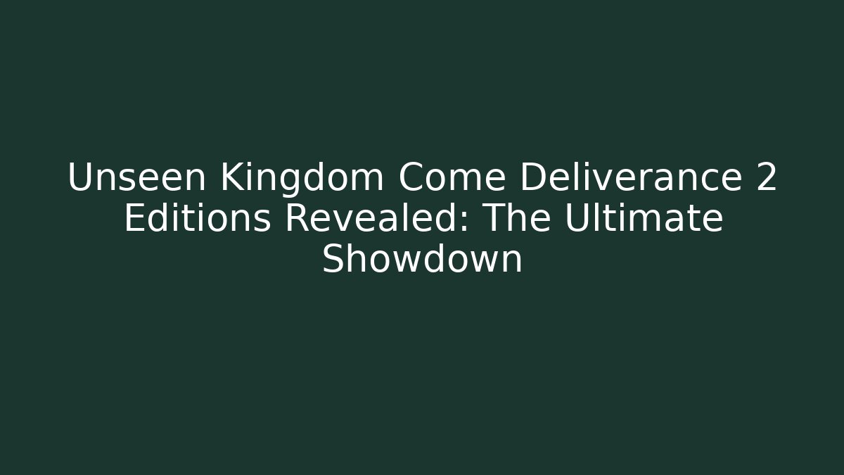 Unseen Kingdom Come Deliverance 2 Editions Revealed: The Ultimate Showdown