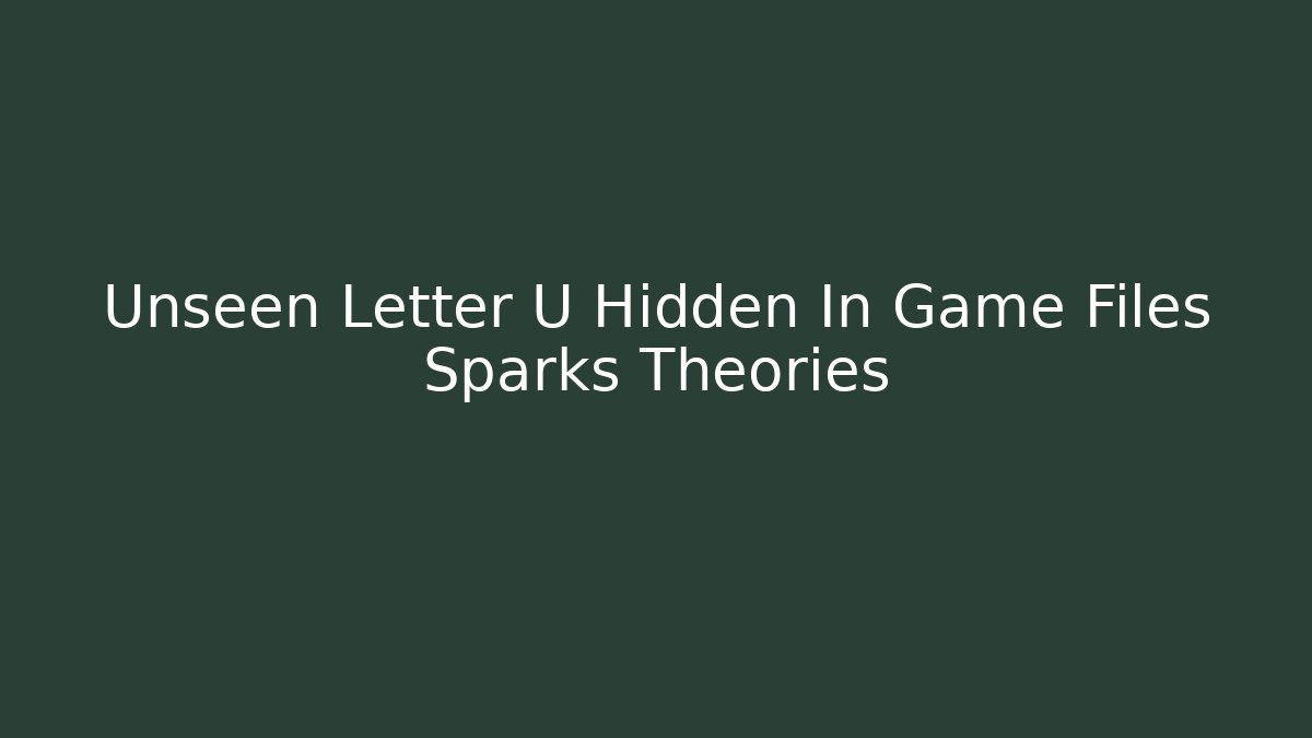 Unseen Letter U Hidden In Game Files Sparks Theories