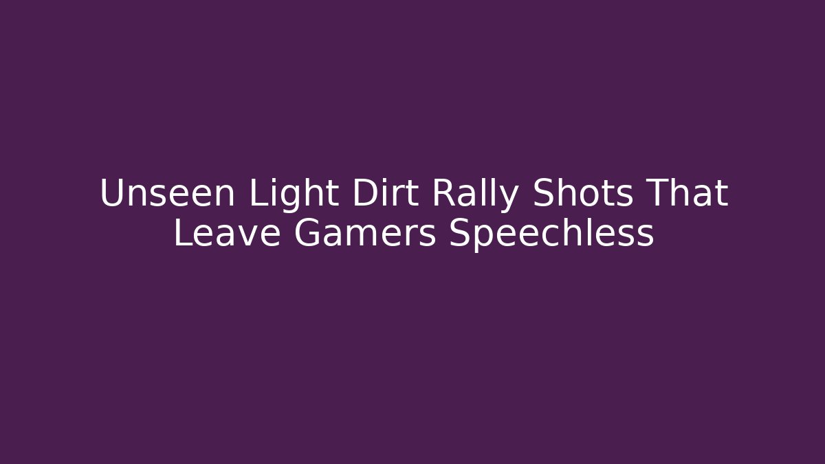 Unseen Light Dirt Rally Shots That Leave Gamers Speechless