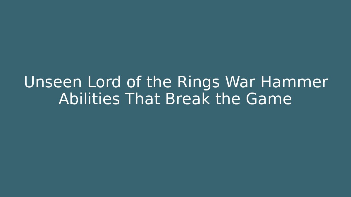 Unseen Lord of the Rings War Hammer Abilities That Break the Game