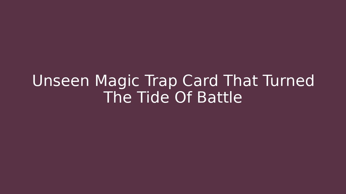 Unseen Magic Trap Card That Turned The Tide Of Battle