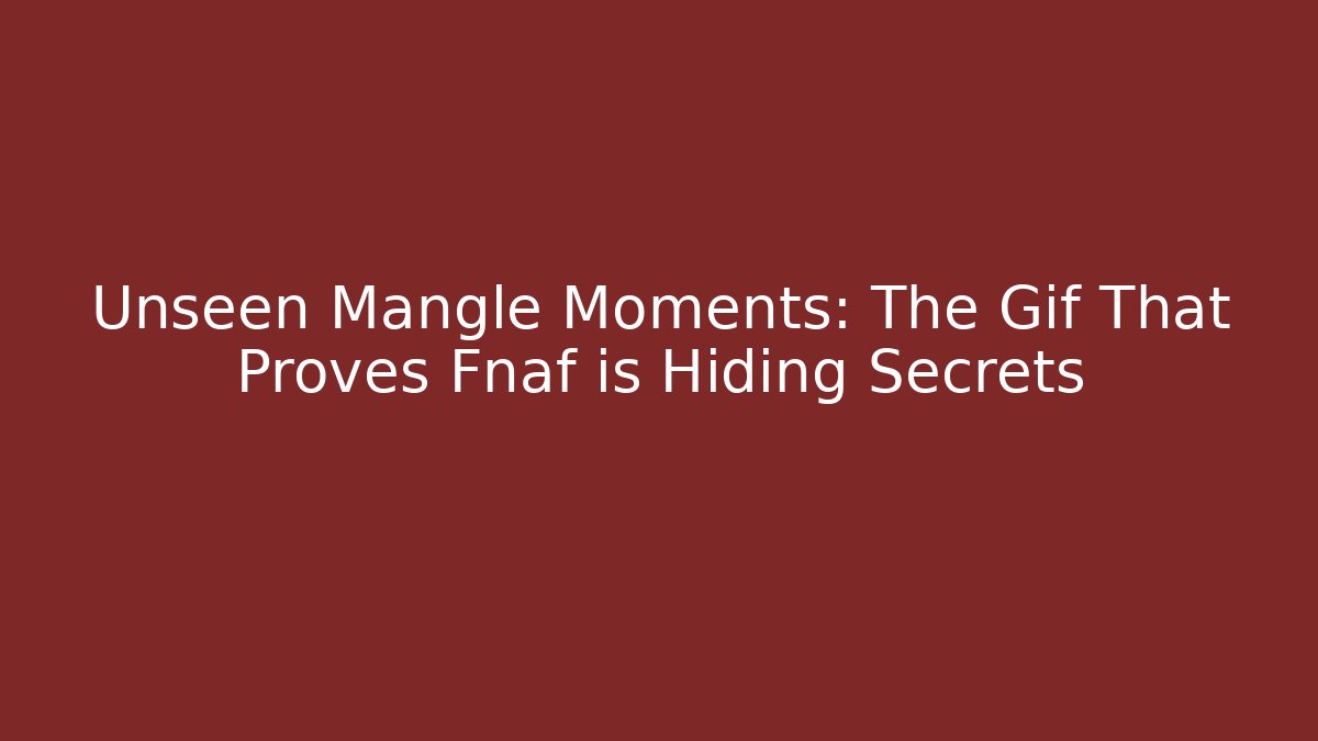 Unseen Mangle Moments: The Gif That Proves Fnaf is Hiding Secrets