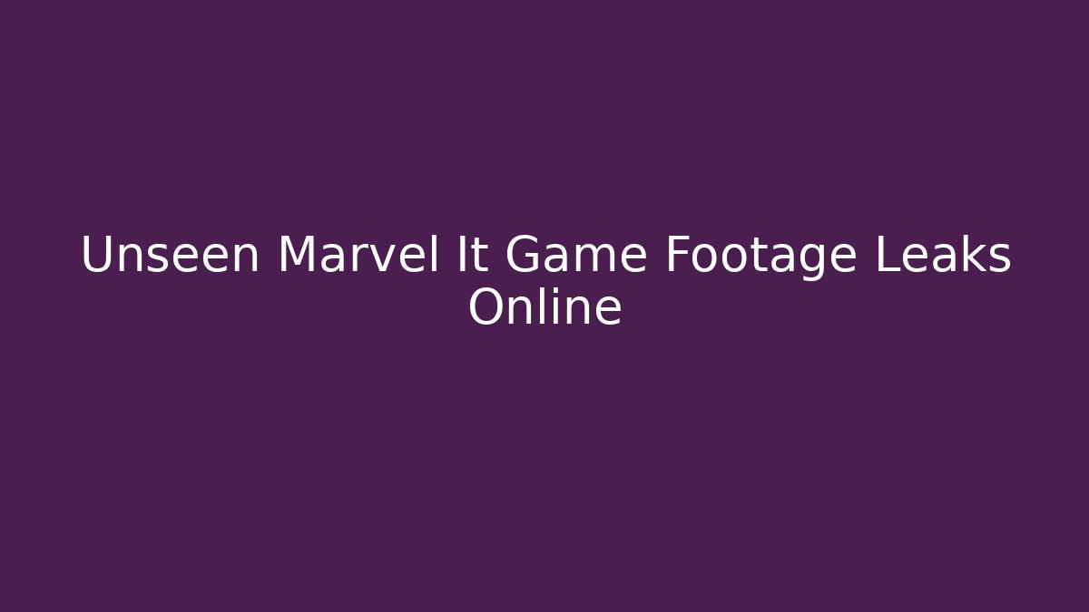 Unseen Marvel It Game Footage Leaks Online