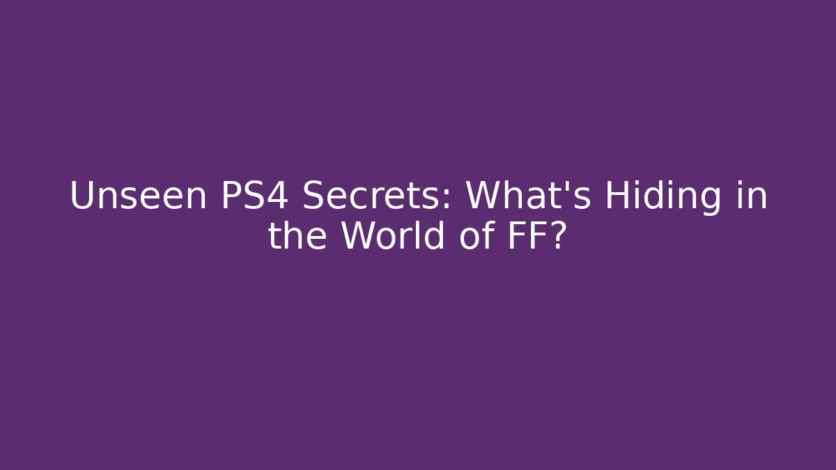 Unseen PS4 Secrets: What’s Hiding in the World of FF?
