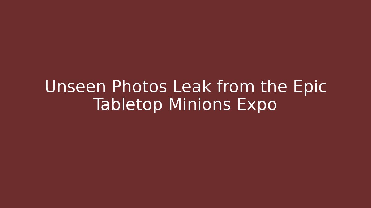 Unseen Photos Leak from the Epic Tabletop Minions Expo - Critter Realm