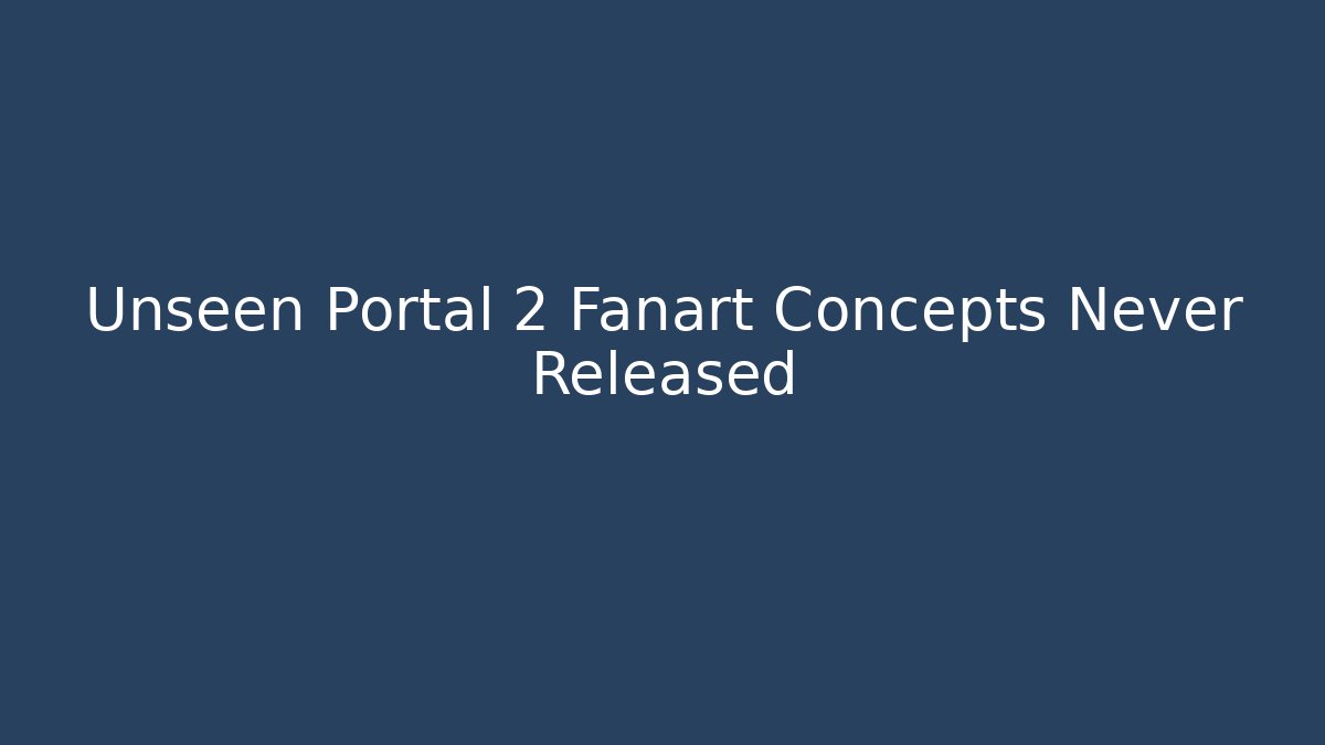 Unseen Portal 2 Fanart Concepts Never Released