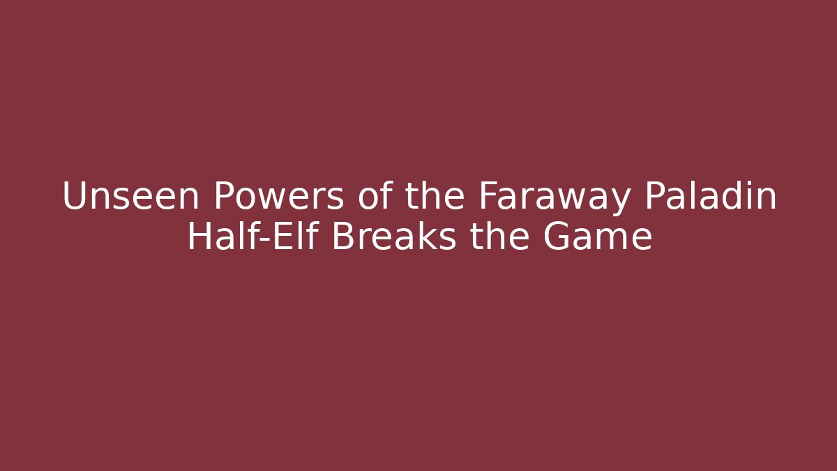 Unseen Powers of the Faraway Paladin Half-Elf Breaks the Game
