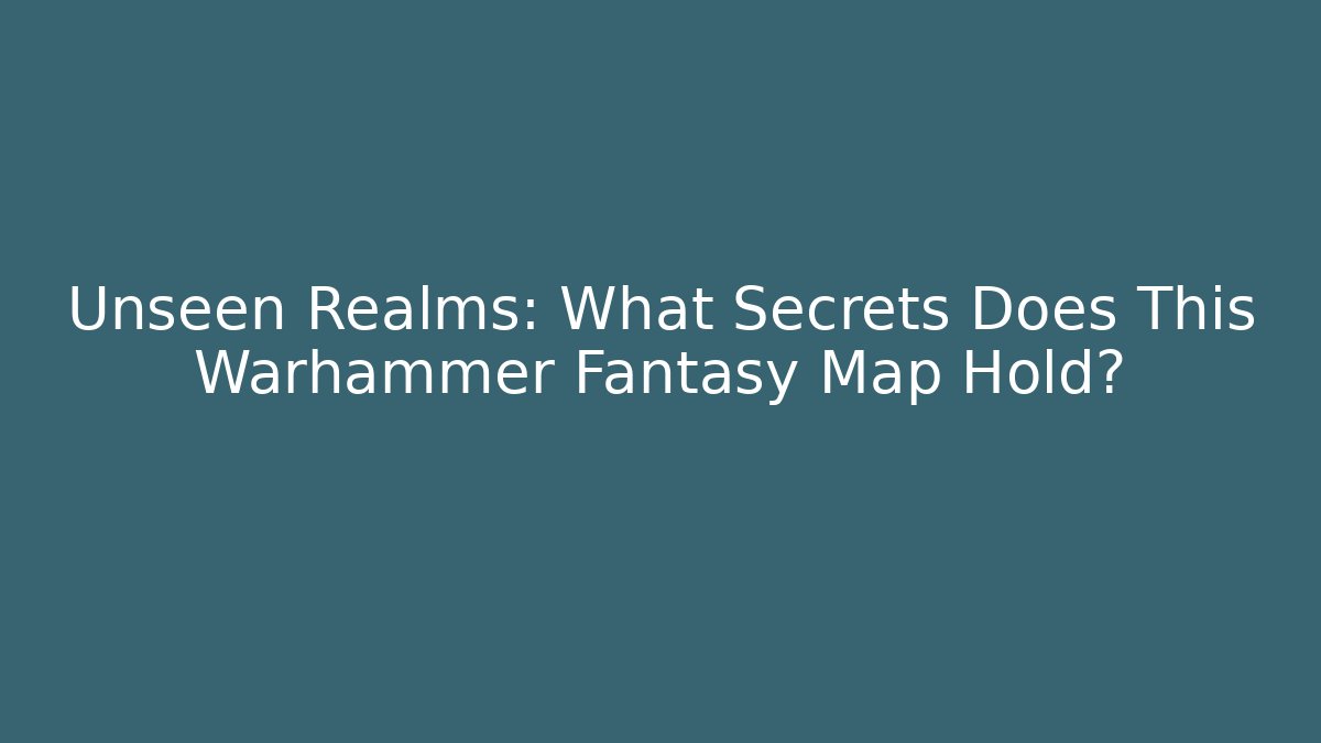 Unseen Realms: What Secrets Does This Warhammer Fantasy Map Hold?