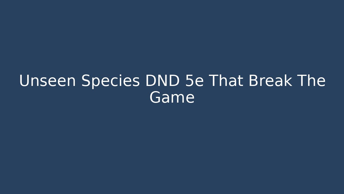 Unseen Species DND 5e That Break The Game