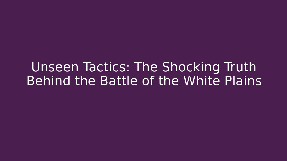 Unseen Tactics: The Shocking Truth Behind the Battle of the White Plains