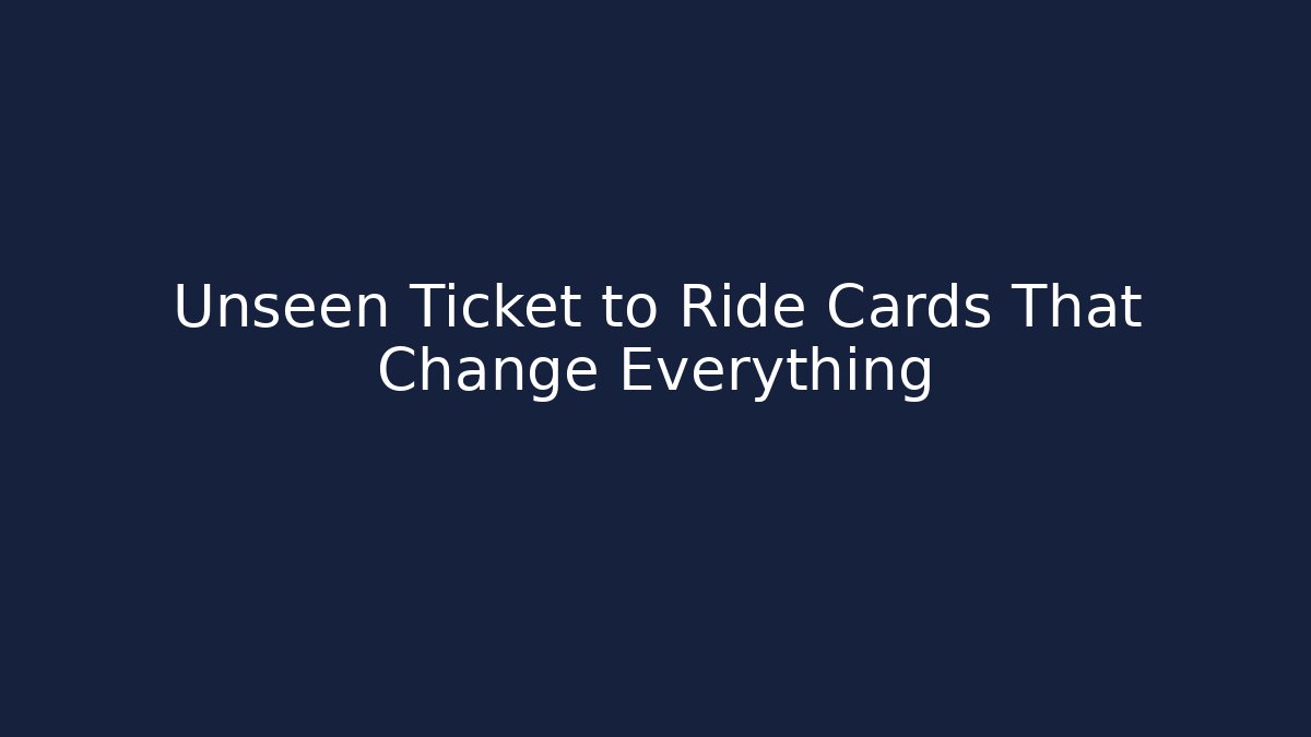 Unseen Ticket to Ride Cards That Change Everything