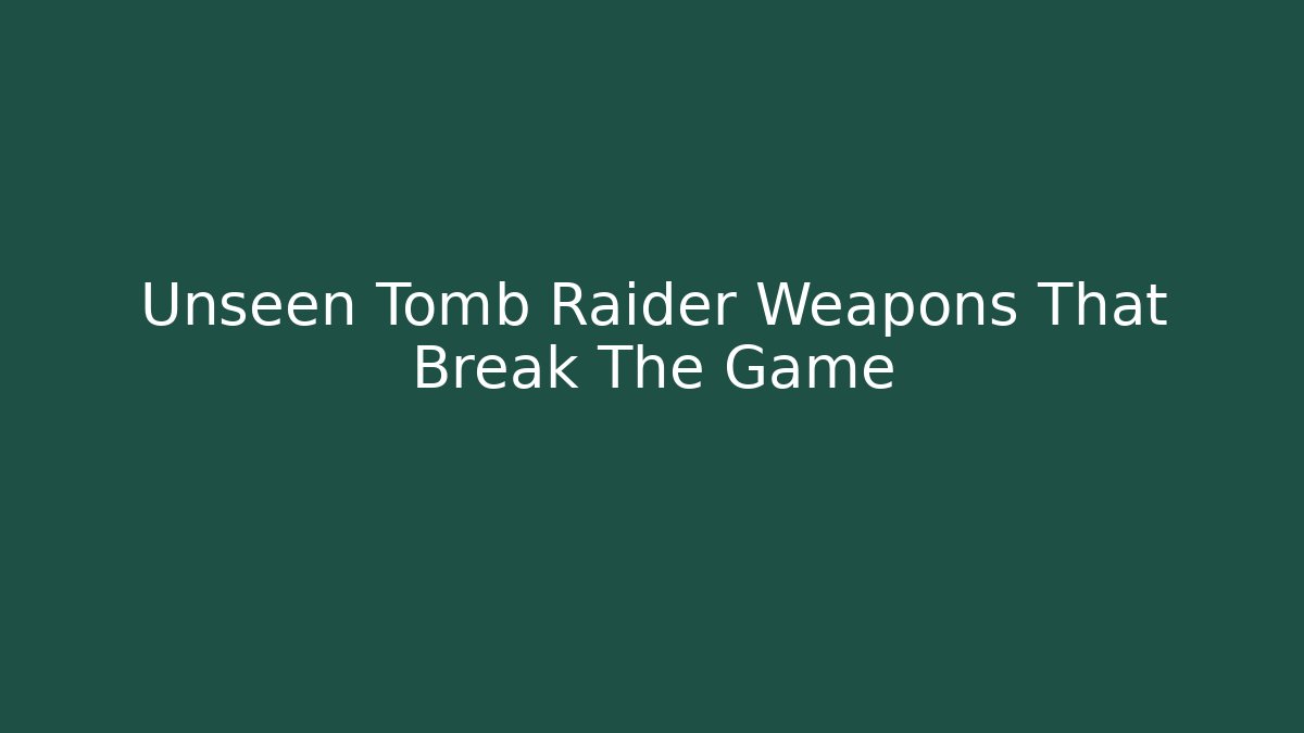Unseen Tomb Raider Weapons That Break The Game