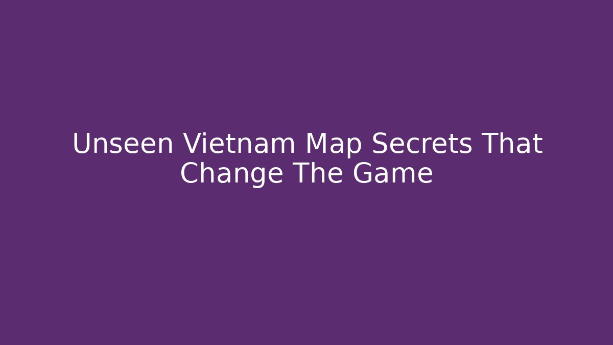 Unseen Vietnam Map Secrets That Change The Game