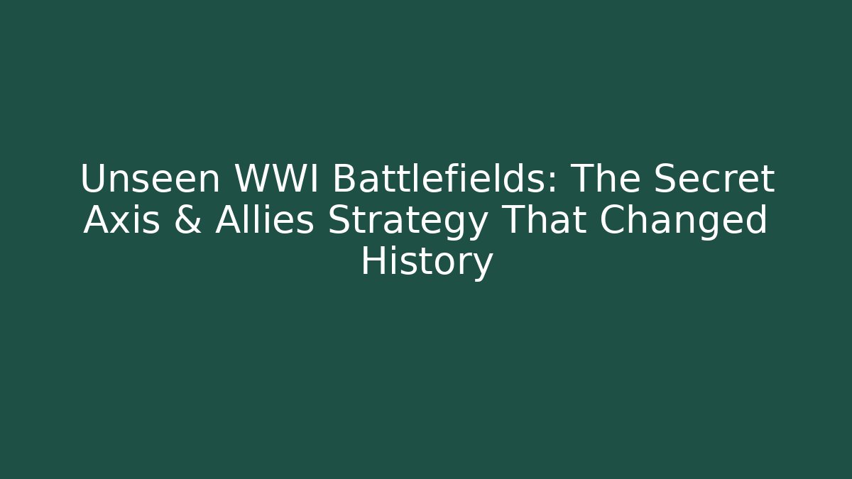 Unseen WWI Battlefields: The Secret Axis & Allies Strategy That Changed History