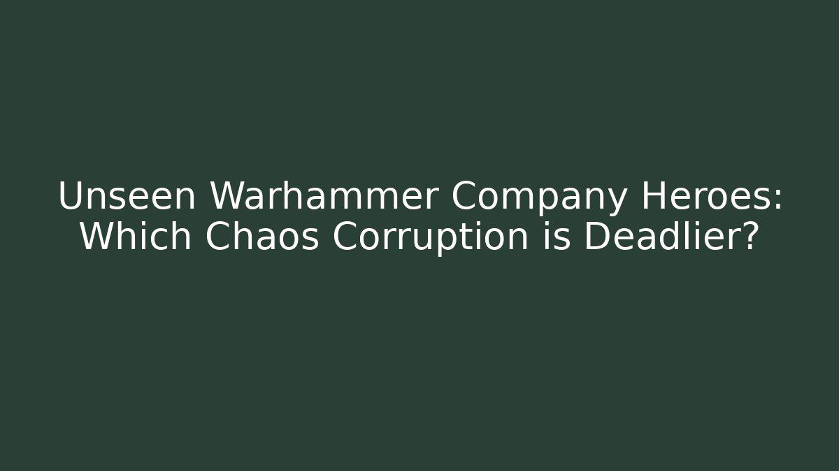 Unseen Warhammer Company Heroes: Which Chaos Corruption is Deadlier?