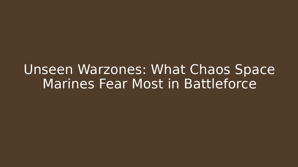 Unseen Warzones: What Chaos Space Marines Fear Most in Battleforce