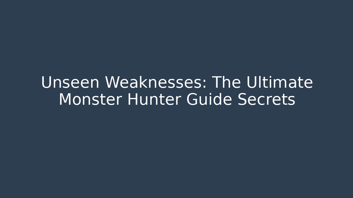 Unseen Weaknesses: The Ultimate Monster Hunter Guide Secrets