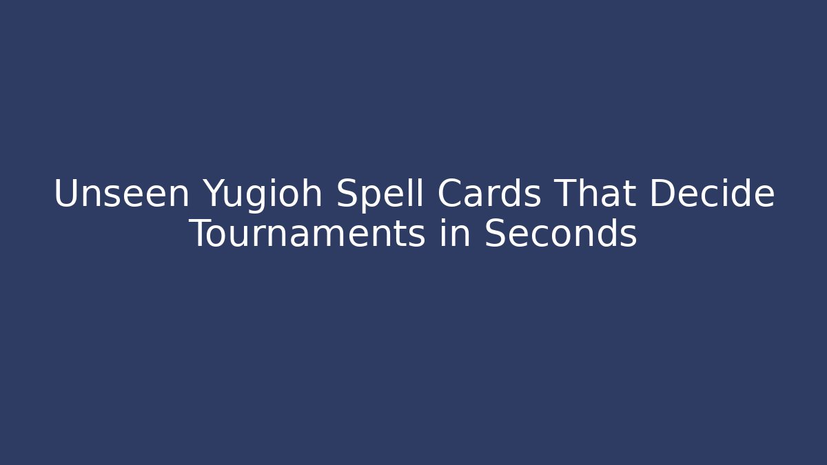 Unseen Yugioh Spell Cards That Decide Tournaments in Seconds
