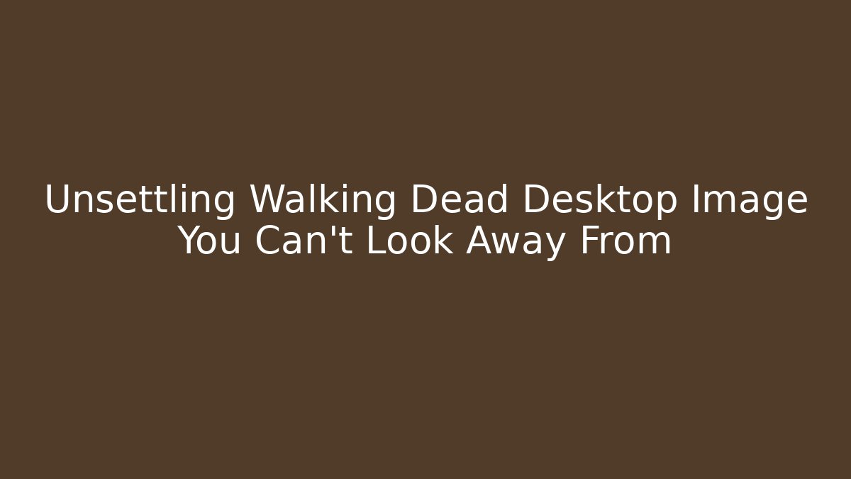 Unsettling Walking Dead Desktop Image You Can't Look Away From