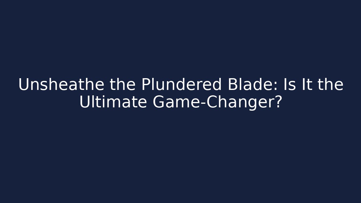 Unsheathe the Plundered Blade: Is It the Ultimate Game-Changer?