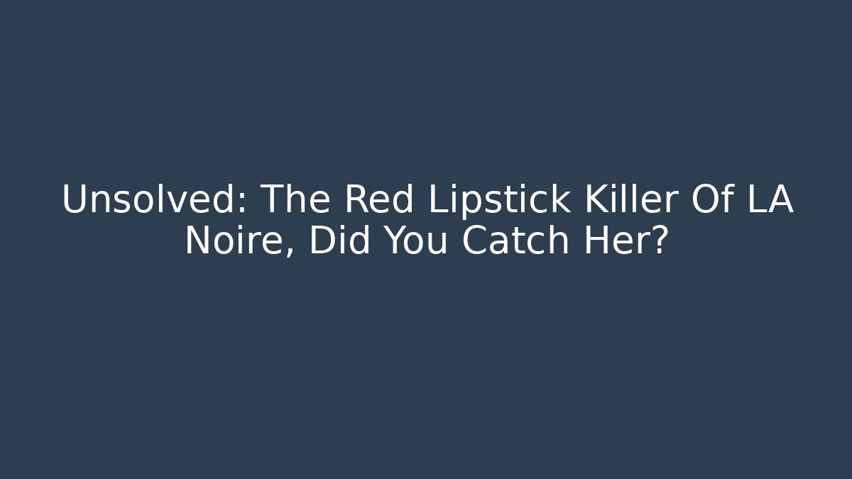 Unsolved: The Red Lipstick Killer Of LA Noire, Did You Catch Her?