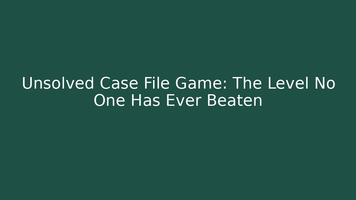 Unsolved Case File Game: The Level No One Has Ever Beaten