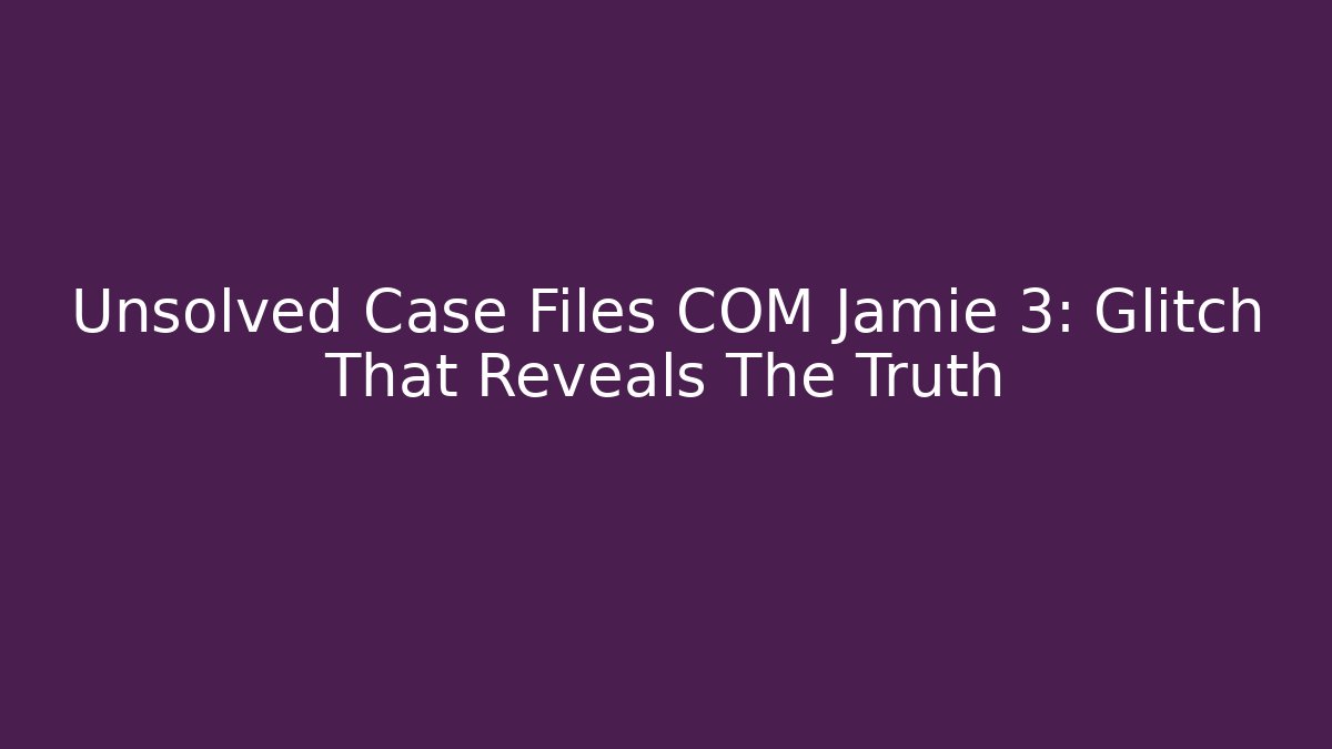 Unsolved Case Files COM Jamie 3: Glitch That Reveals The Truth