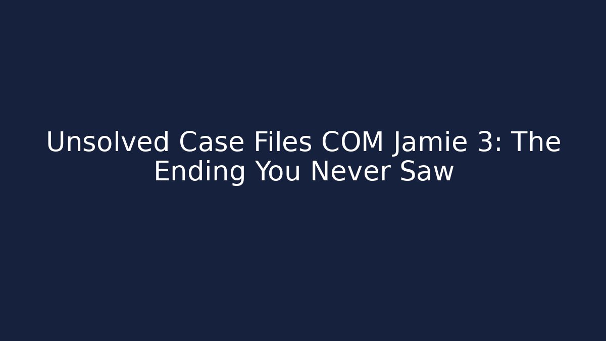 Unsolved Case Files COM Jamie 3: The Ending You Never Saw