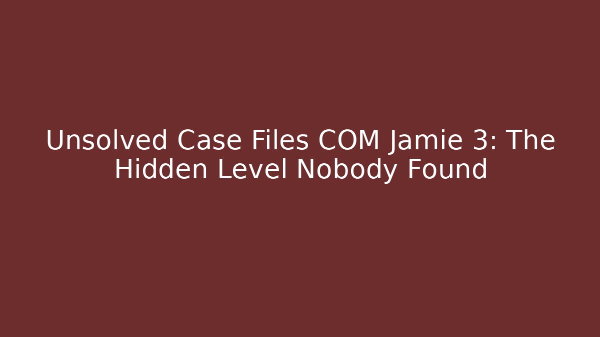 Unsolved Case Files COM Jamie 3: The Hidden Level Nobody Found