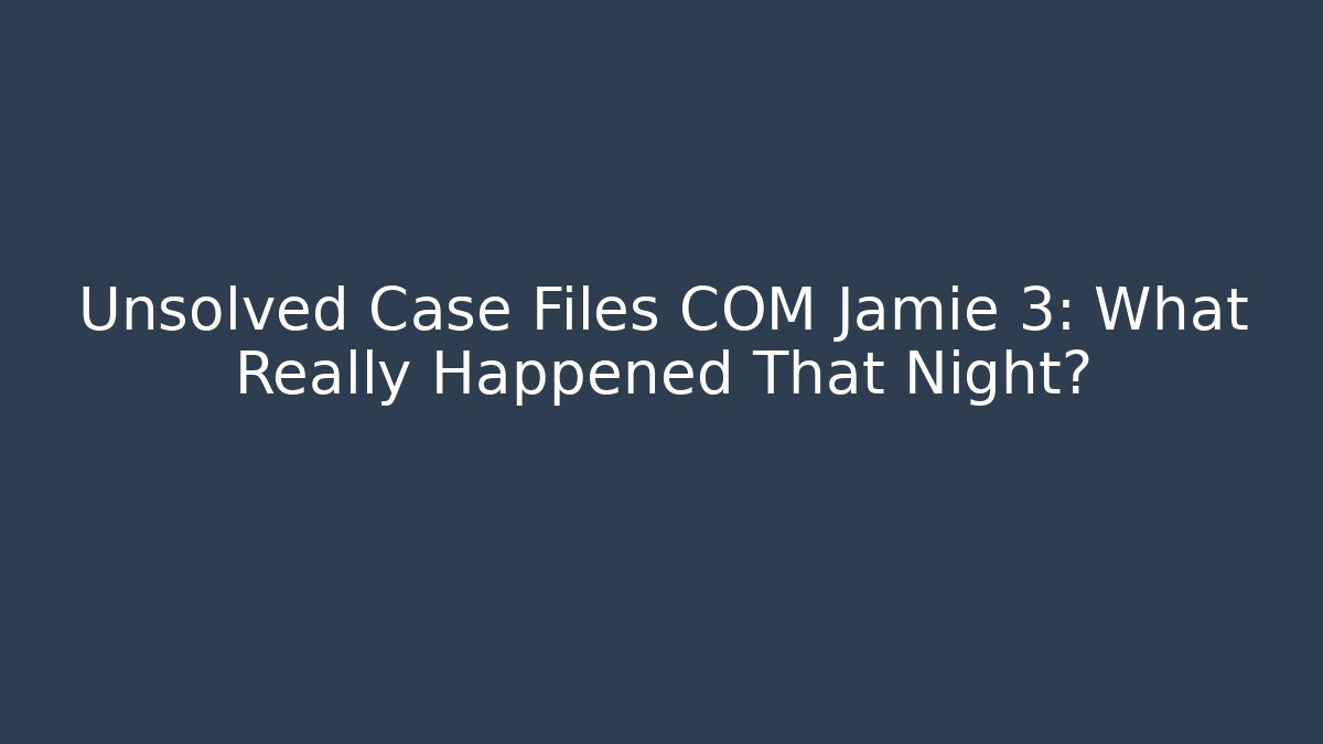 Unsolved Case Files COM Jamie 3: What Really Happened That Night?