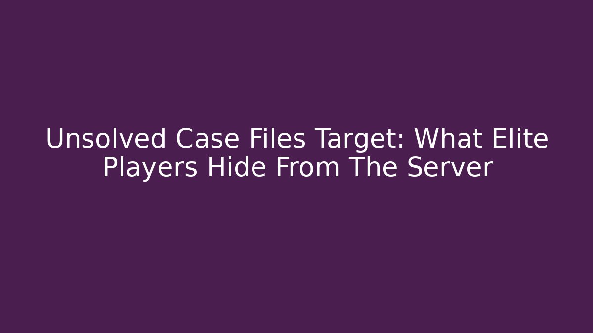Unsolved Case Files Target: What Elite Players Hide From The Server