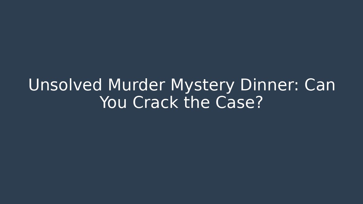 Unsolved Murder Mystery Dinner: Can You Crack the Case?