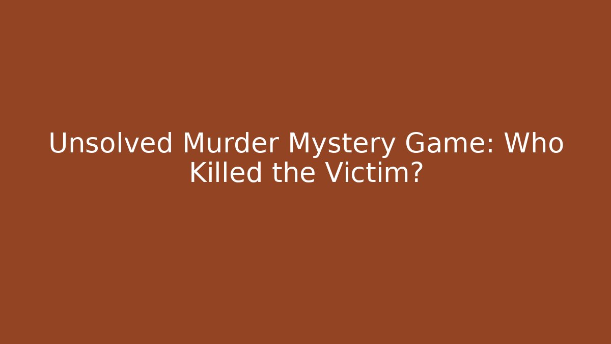 Unsolved Murder Mystery Game: Who Killed the Victim?