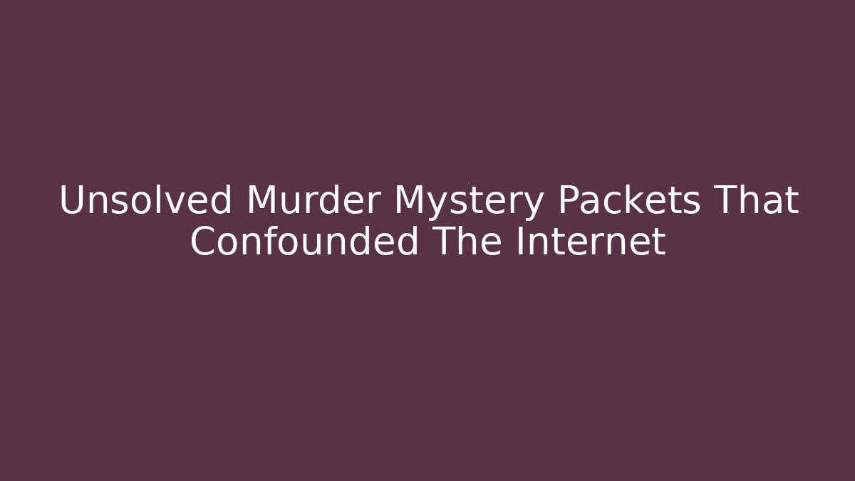 Unsolved Murder Mystery Packets That Confounded The Internet