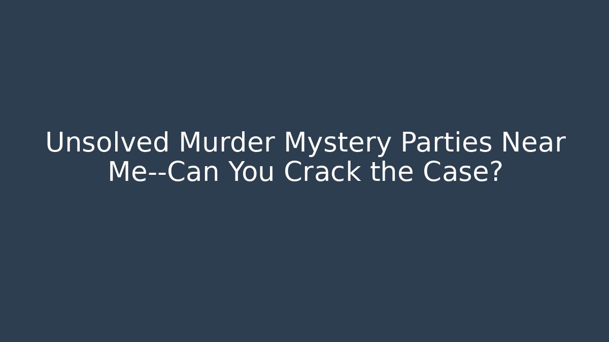 Unsolved Murder Mystery Parties Near Me—Can You Crack the Case?