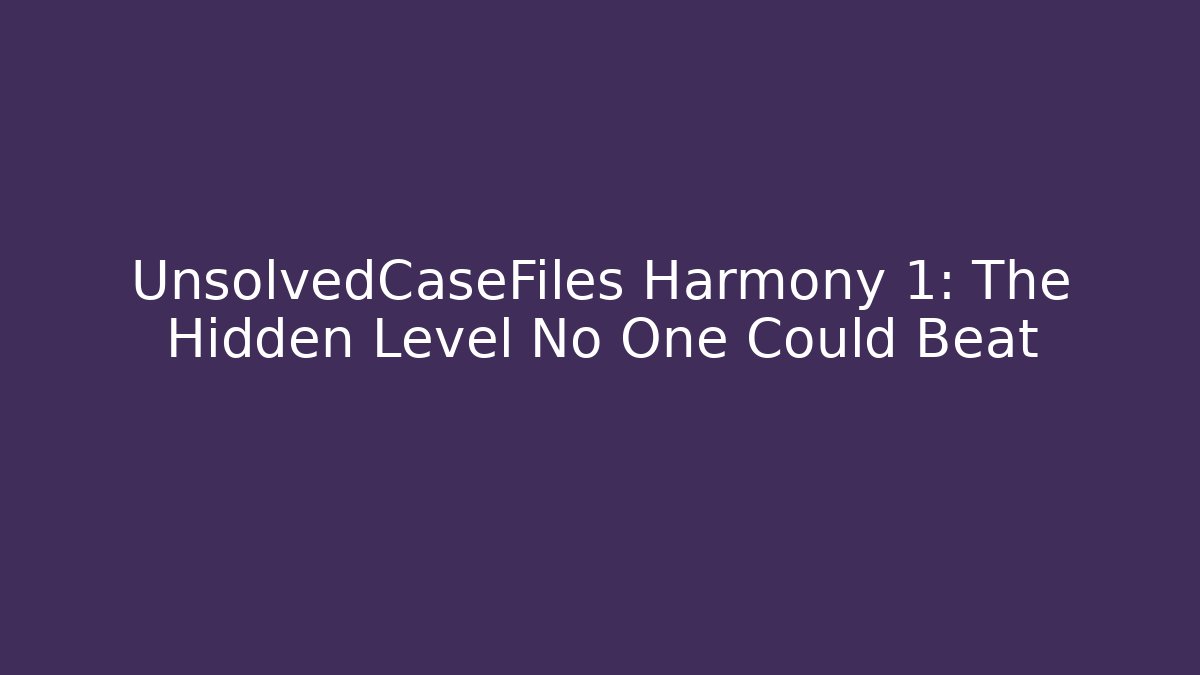 UnsolvedCaseFiles Harmony 1: The Hidden Level No One Could Beat