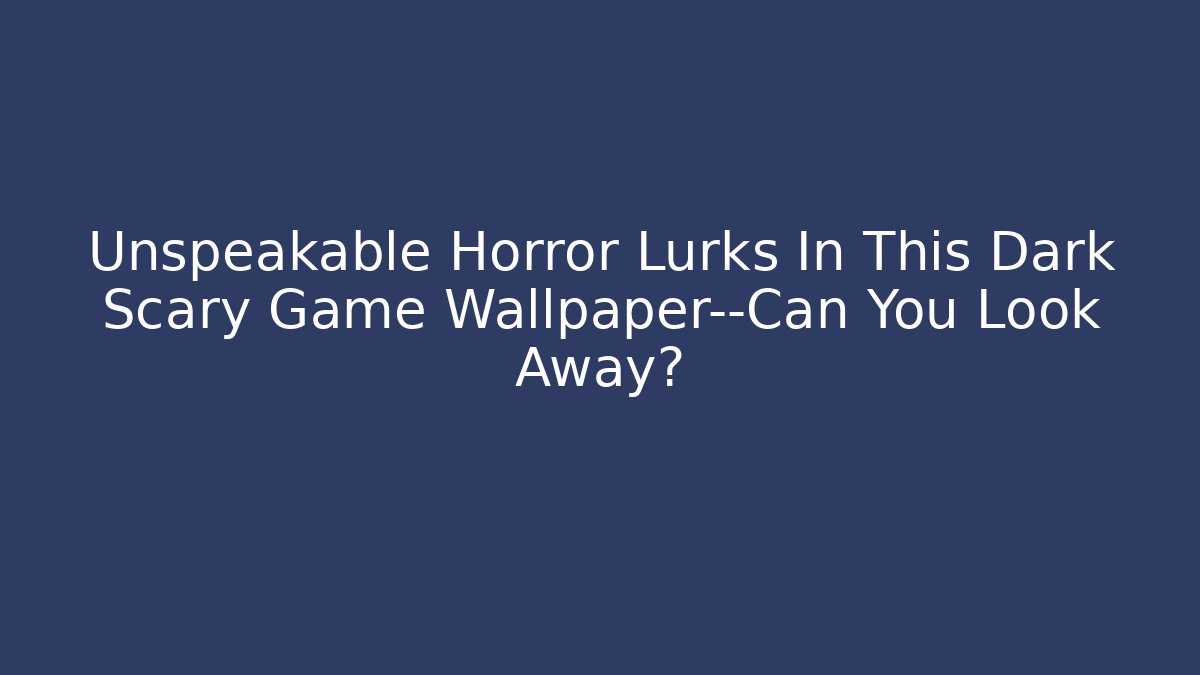 Unspeakable Horror Lurks In This Dark Scary Game Wallpaper—Can You Look Away?