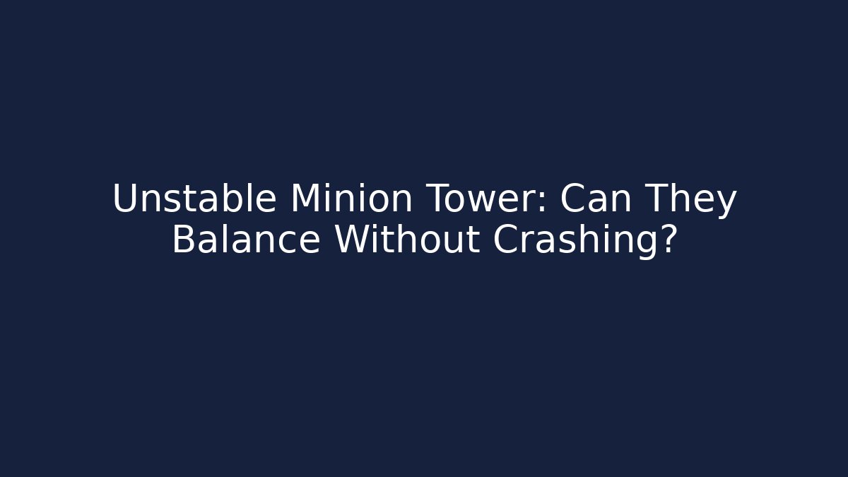 Unstable Minion Tower: Can They Balance Without Crashing?