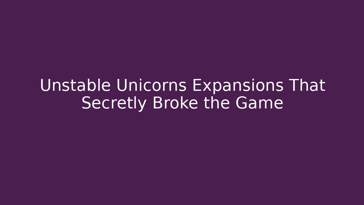 Unstable Unicorns Expansions That Secretly Broke the Game