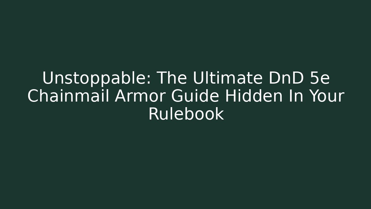 Unstoppable: The Ultimate DnD 5e Chainmail Armor Guide Hidden In Your Rulebook