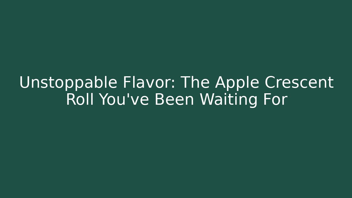 Unstoppable Flavor: The Apple Crescent Roll You’ve Been Waiting For